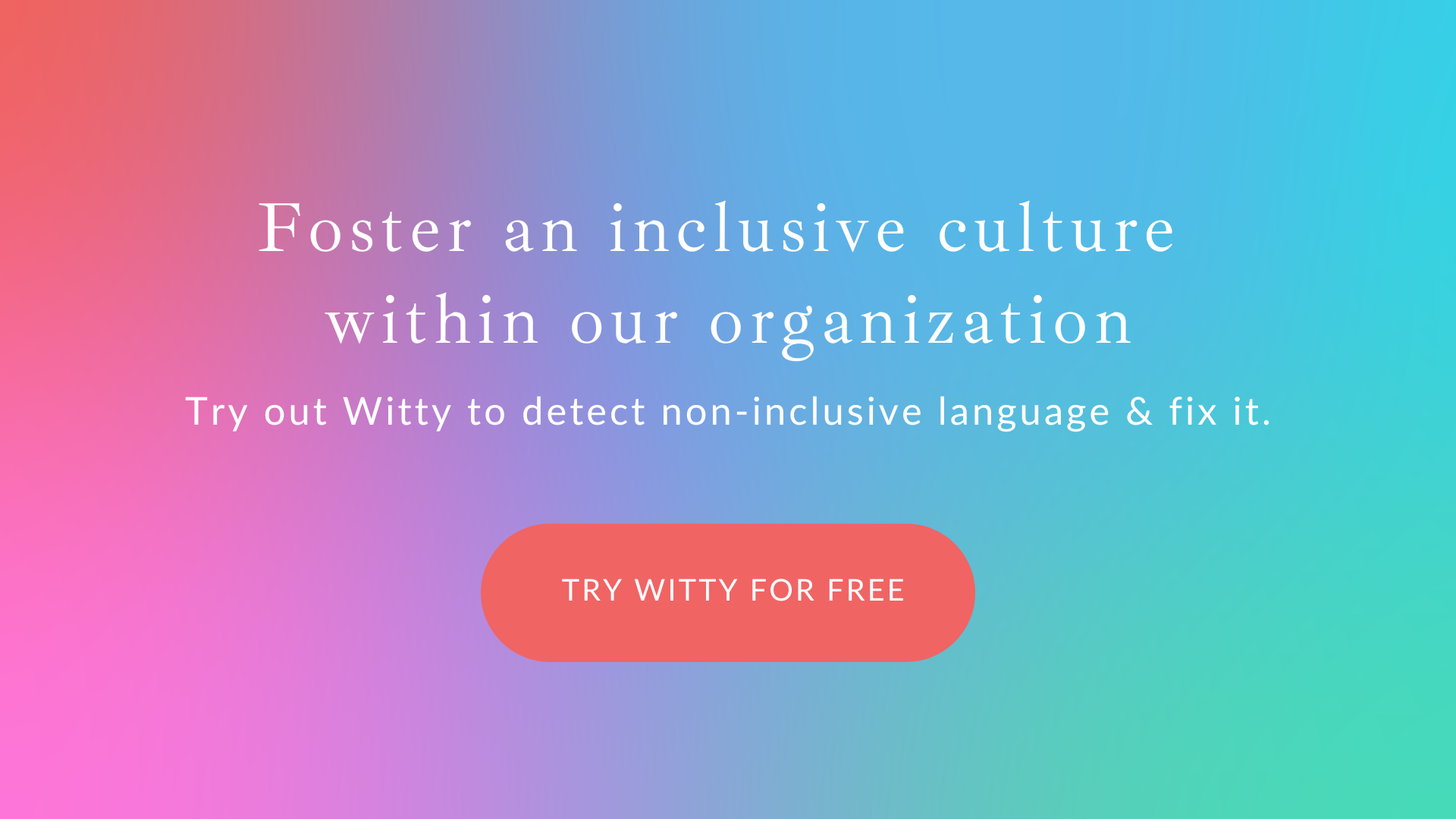 Foster an inclusive culture  within our organization.  Try out Witty to detect non-inclusive language & fix it. Try Witty for free